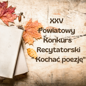 XXV Powiatowy Konkurs Recytatorski ” Kochać poezję”